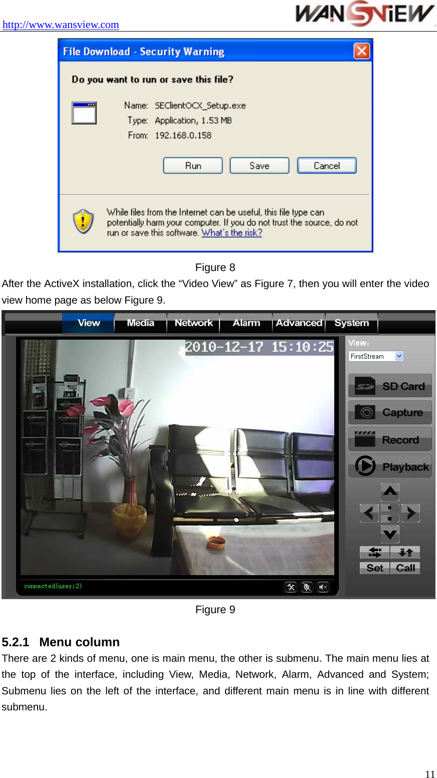 http://www.wansview.com                                  Figure 8 After the ActiveX installation, click the “Video View” as Figure 7, then you will enter the video view home page as below Figure 9.  Figure 9  5.2.1  Menu column There are 2 kinds of menu, one is main menu, the other is submenu. The main menu lies at the top of the interface, including View, Media, Network, Alarm, Advanced and System; Submenu lies on the left of the interface, and different main menu is in line with different submenu.   11