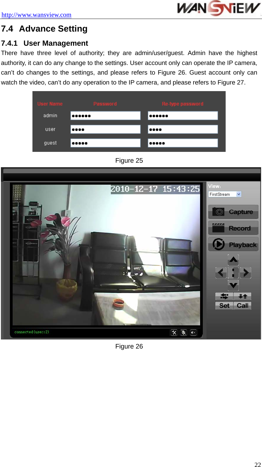 http://www.wansview.com                                 7.4  Advance Setting 7.4.1  User Management There have three level of authority; they are admin/user/guest. Admin have the highest authority, it can do any change to the settings. User account only can operate the IP camera, can’t do changes to the settings, and please refers to Figure 26. Guest account only can watch the video, can’t do any operation to the IP camera, and please refers to Figure 27.  Figure 25  Figure 26  22