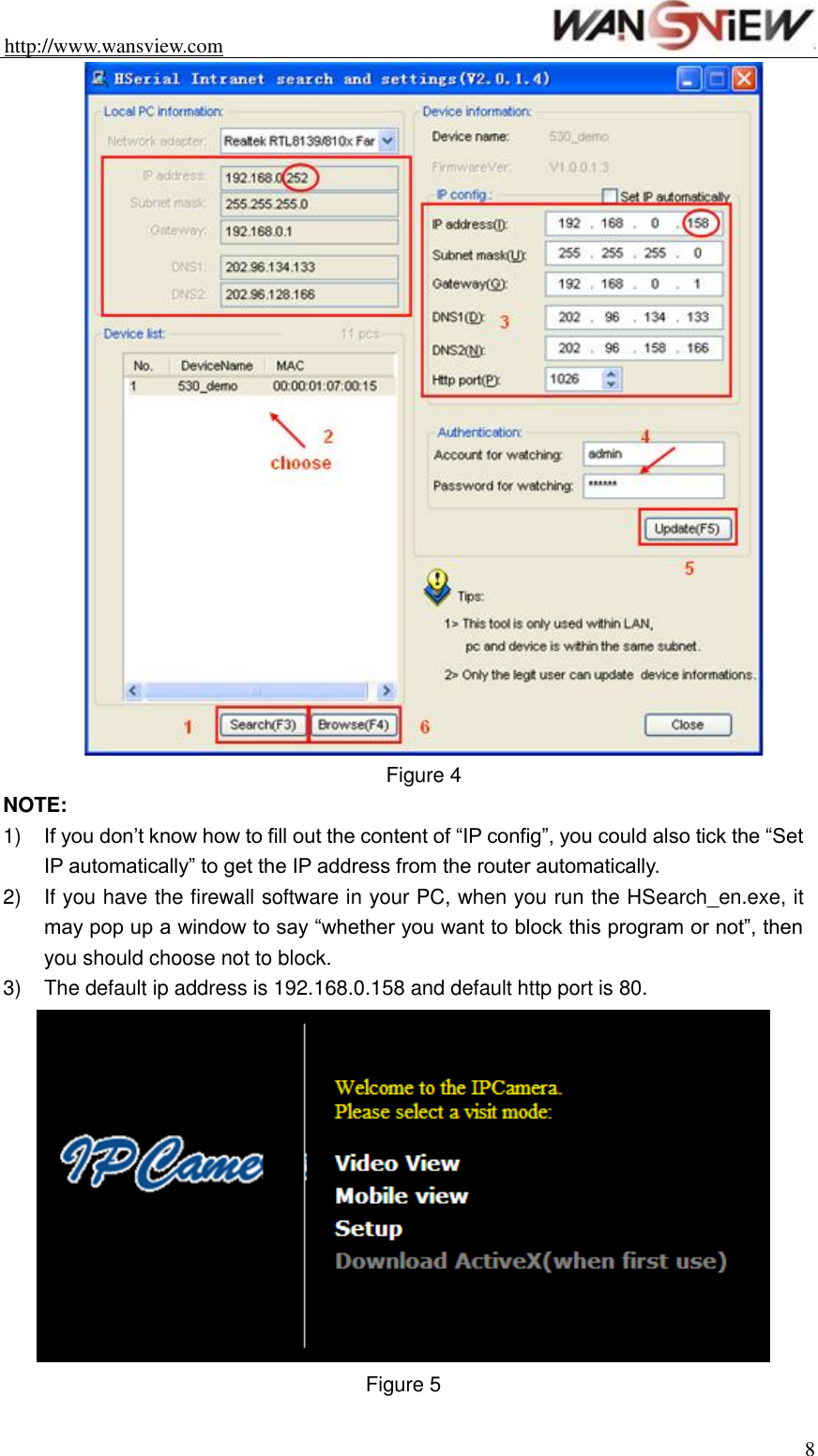 http://www.wansview.com                                                                8  Figure 4 NOTE: 1) If you don’t know how to fill out the content of “IP config”, you could also tick the “Set IP automatically” to get the IP address from the router automatically. 2)  If you have the firewall software in your PC, when you run the HSearch_en.exe, it may pop up a window to say “whether you want to block this program or not”, then you should choose not to block. 3)  The default ip address is 192.168.0.158 and default http port is 80.  Figure 5 