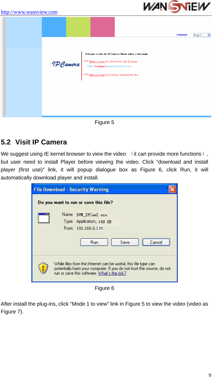 http://www.wansview.com                                  9 Figure 5  5.2  Visit IP Camera We suggest using IE kernel browser to view the video  （it can provide more functions）, but user need to install Player before viewing the video. Click “download and install player (first use)” link, it will popup dialogue box as Figure 6, click Run, it will automatically download player and install.  Figure 6  After install the plug-ins, click “Mode 1 to view” link in Figure 5 to view the video (video as Figure 7). 