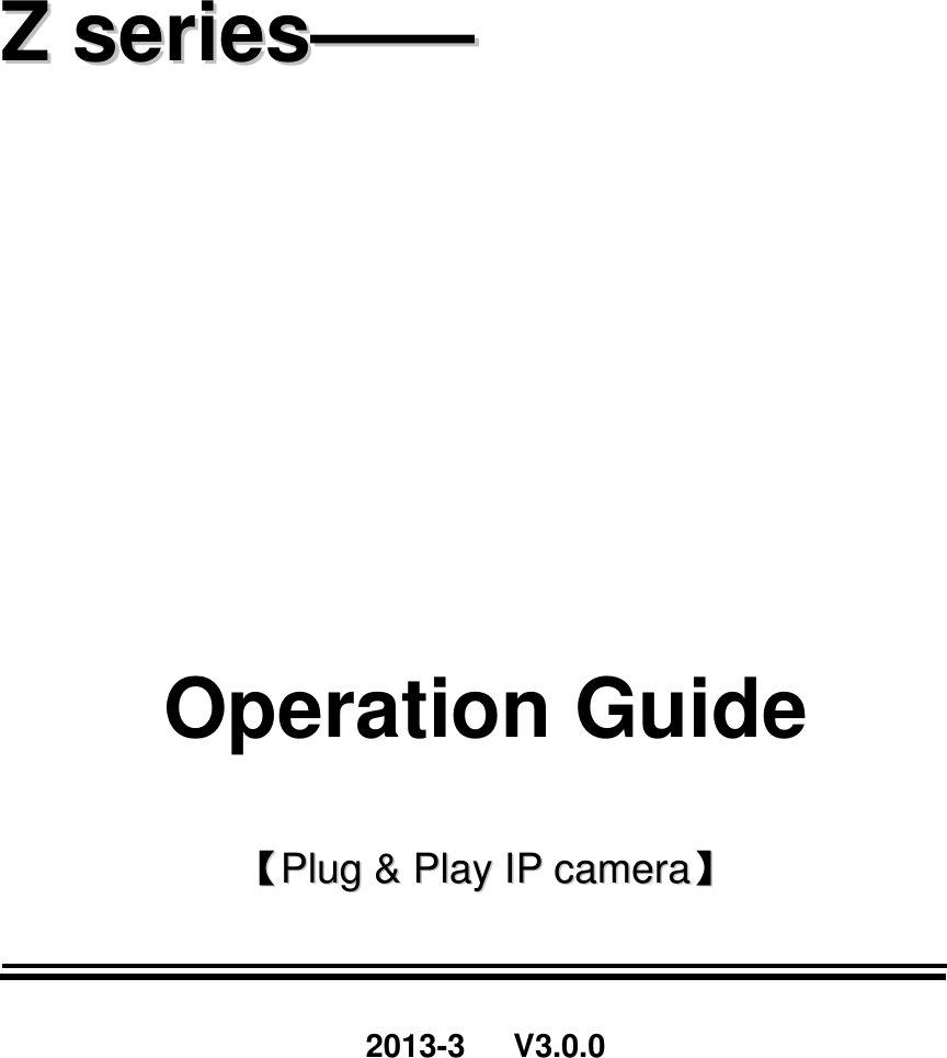   ZZ  sseerriieess————                  Operation Guide  【【PPlluugg  &amp;&amp;  PPllaayy  IIPP  ccaammeerraa】】   2013-3      V3.0.0  