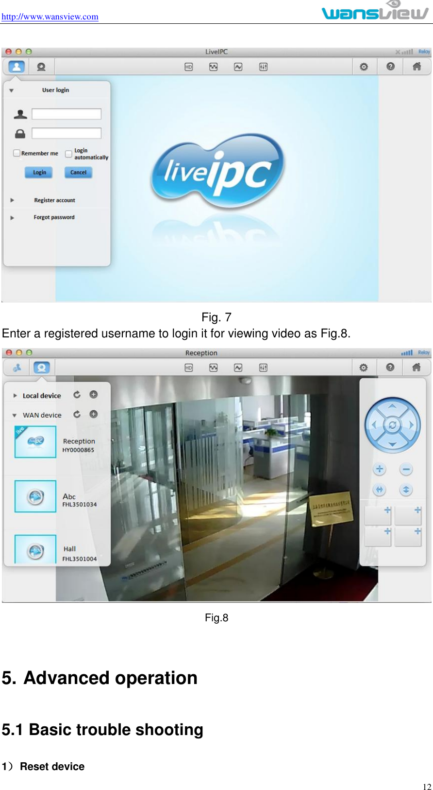 http://www.wansview.com                                                                                                    12  Fig. 7 Enter a registered username to login it for viewing video as Fig.8.  Fig.8  5. Advanced operation 5.1 Basic trouble shooting   1） Reset device 