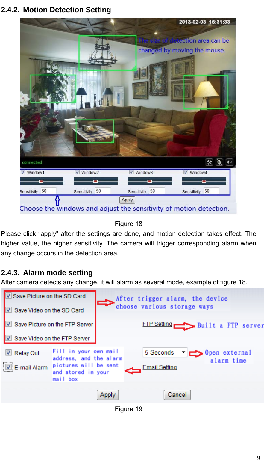   92.4.2.  Motion Detection Setting  Figure 18 Please click “apply” after the settings are done, and motion detection takes effect. The higher value, the higher sensitivity. The camera will trigger corresponding alarm when any change occurs in the detection area.      2.4.3.  Alarm mode setting After camera detects any change, it will alarm as several mode, example of figure 18.    Figure 19    