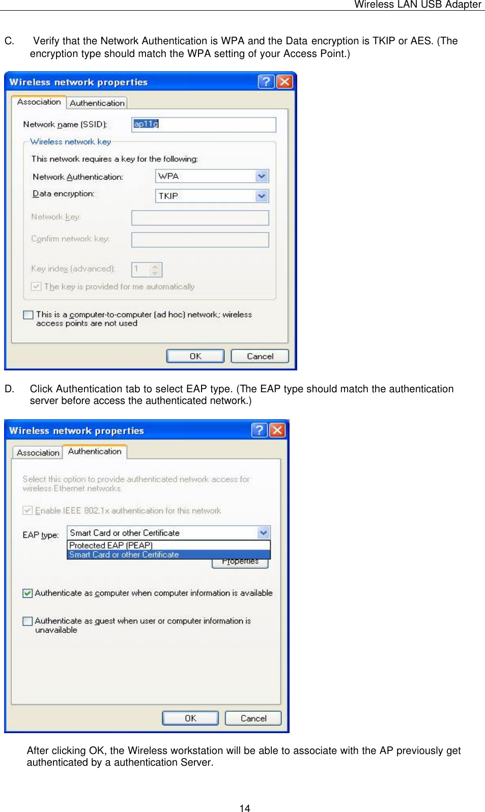 Wireless LAN USB Adapter   14 C.  Verify that the Network Authentication is WPA and the Data encryption is TKIP or AES. (The encryption type should match the WPA setting of your Access Point.)     D. Click Authentication tab to select EAP type. (The EAP type should match the authentication server before access the authenticated network.)     After clicking OK, the Wireless workstation will be able to associate with the AP previously get authenticated by a authentication Server.  