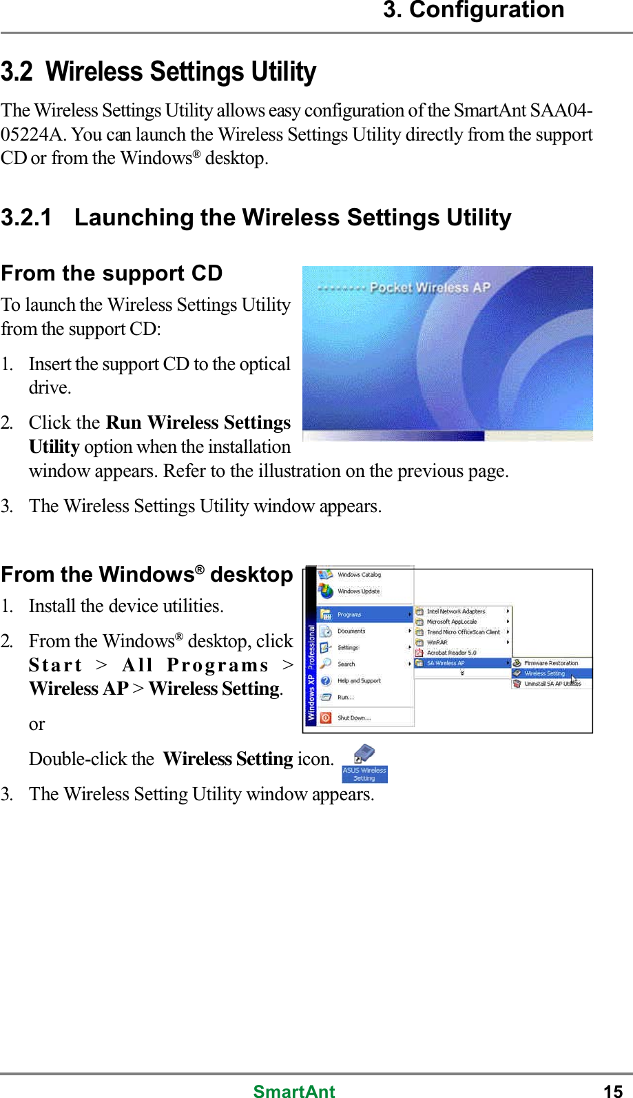 SmartAnt 153.2 Wireless Settings UtilityThe Wireless Settings Utility allows easy configuration of the SmartAnt SAA04-05224A. You can launch the Wireless Settings Utility directly from the supportCD or from the Windows®desktop.3.2.1 Launching the Wireless Settings UtilityFrom the support CDTo launch the Wireless Settings Utilityfrom the support CD:1. Insert the support CD to the opticaldrive.2. Click the Run Wireless SettingsUtility option when the installationwindow appears. Refer to the illustration on the previous page.3. The Wireless Settings Utility window appears.From the Windows®desktop1. Install the device utilities.2. From the Windows®desktop, clickStart &gt;All Programs &gt;Wireless AP &gt;Wireless Setting.orDouble-click the Wireless Setting icon.3. The Wireless Setting Utility window appears.3. Configuration