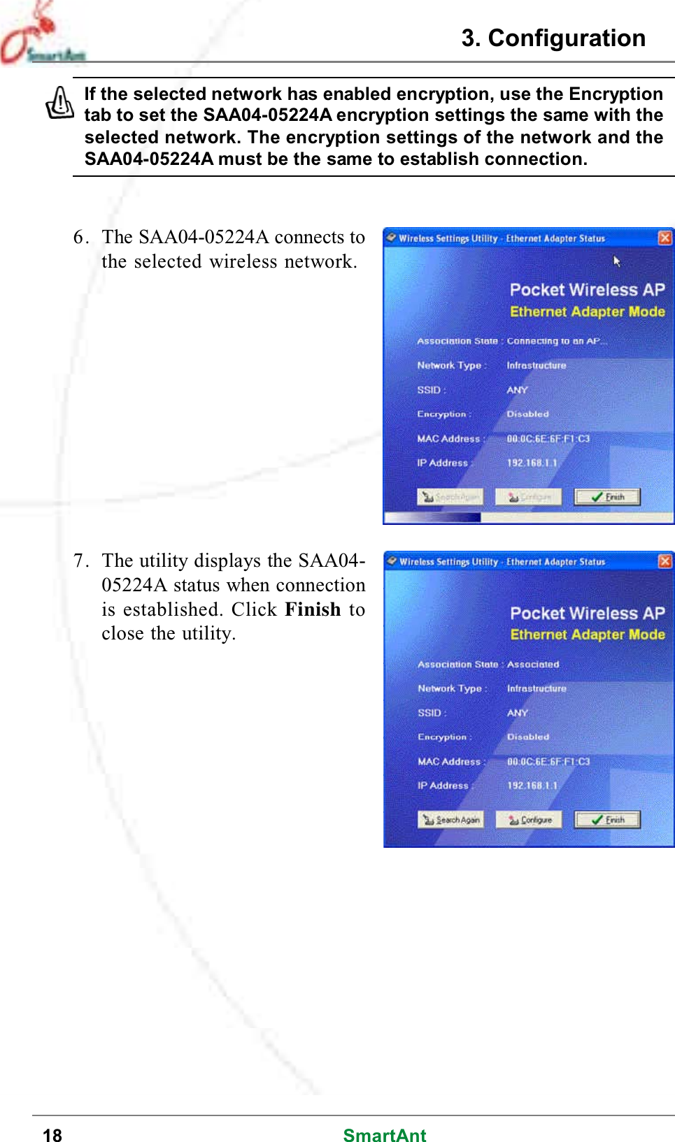 18 SmartAnt6. The SAA04-05224A connects tothe selected wireless network.7. The utility displays the SAA04-05224A status when connectionis established. Click Finish toclose the utility.If the selected network has enabled encryption, use the Encryptiontab to set the SAA04-05224A encryption settings the same with theselected network. The encryption settings of the network and theSAA04-05224A must be the same to establish connection.3. Configuration