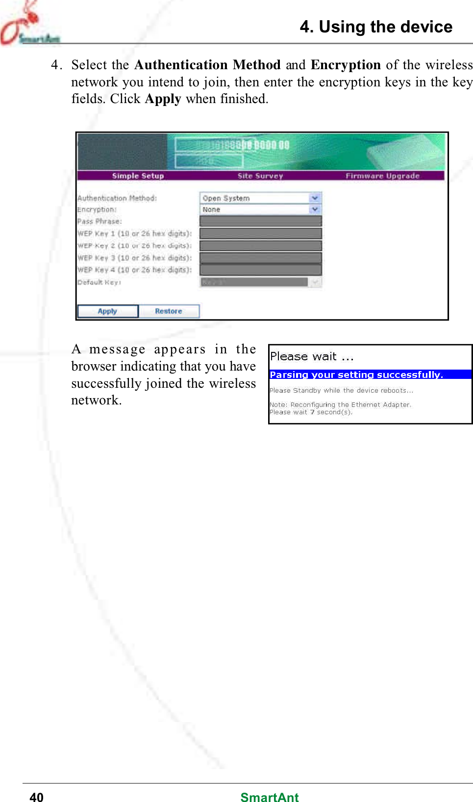 40 SmartAnt4. Select the Authentication Method and Encryption of the wirelessnetwork you intend to join, then enter the encryption keys in the keyfields. Click Apply when finished.A message appears in thebrowser indicating that you havesuccessfully joined the wirelessnetwork.4. Using the device