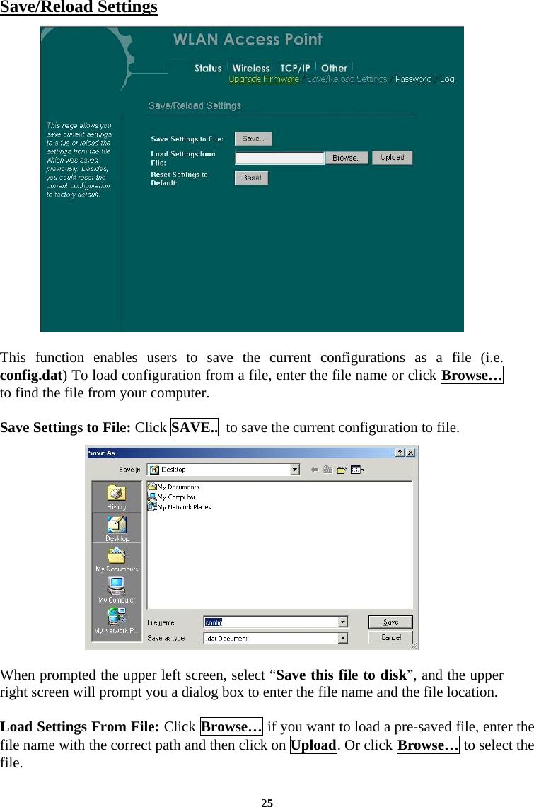 Save/Reload Settings   This function enables users to save the current configurations as a file (i.e. config.dat) To load configuration from a file, enter the file name or click Browse… to find the file from your computer.   Save Settings to File: Click SAVE..  to save the current configuration to file.    When prompted the upper left screen, select “Save this file to disk”, and the upper right screen will prompt you a dialog box to enter the file name and the file location.   Load Settings From File: Click Browse… if you want to load a pre-saved file, enter the file name with the correct path and then click on Upload. Or click Browse… to select the file.  25