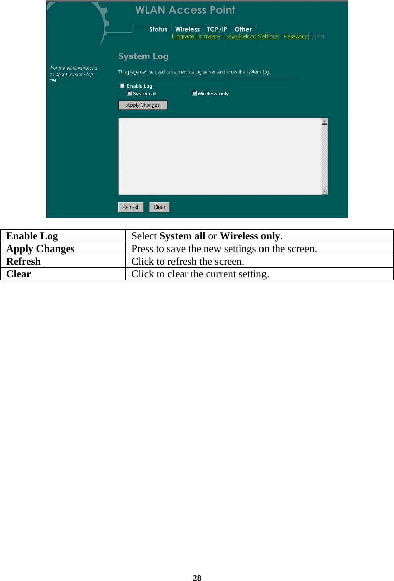   Enable Log  Select System all or Wireless only. Apply Changes  Press to save the new settings on the screen.   Refresh  Click to refresh the screen. Clear  Click to clear the current setting.  28