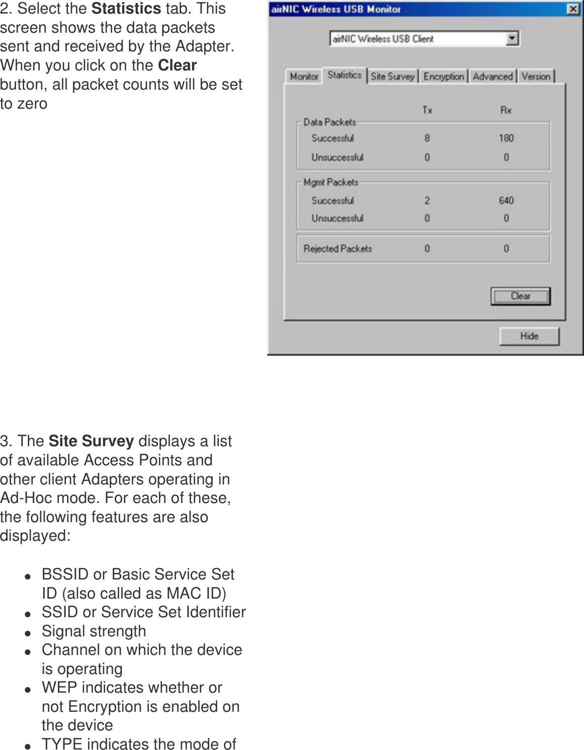 2. Select the Statistics tab. This screen shows the data packets sent and received by the Adapter. When you click on the Clear button, all packet counts will be set to zero      3. The Site Survey displays a list of available Access Points and other client Adapters operating in Ad-Hoc mode. For each of these, the following features are also displayed: ●     BSSID or Basic Service Set ID (also called as MAC ID) ●     SSID or Service Set Identifier●     Signal strength●     Channel on which the device is operating●     WEP indicates whether or not Encryption is enabled on the device●     TYPE indicates the mode of   