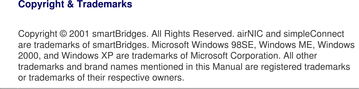 Copyright &amp; TrademarksCopyright © 2001 smartBridges. All Rights Reserved. airNIC and simpleConnect are trademarks of smartBridges. Microsoft Windows 98SE, Windows ME, Windows 2000, and Windows XP are trademarks of Microsoft Corporation. All other trademarks and brand names mentioned in this Manual are registered trademarks or trademarks of their respective owners.   