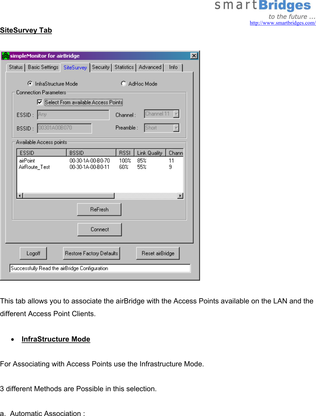   http://www.smartbridges.com/ SiteSurvey Tab    This tab allows you to associate the airBridge with the Access Points available on the LAN and the different Access Point Clients.  •  InfraStructure Mode  For Associating with Access Points use the Infrastructure Mode.  3 different Methods are Possible in this selection.  a.  Automatic Association :  