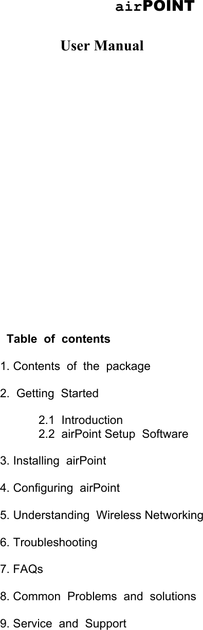                                         airPOINT              User Manual                       Table  of  contents  1. Contents  of  the  package  2.  Getting  Started   2.1  Introduction 2.2  airPoint Setup  Software  3. Installing  airPoint  4. Configuring  airPoint  5. Understanding  Wireless Networking  6. Troubleshooting  7. FAQs  8. Common  Problems  and  solutions  9. Service  and  Support 