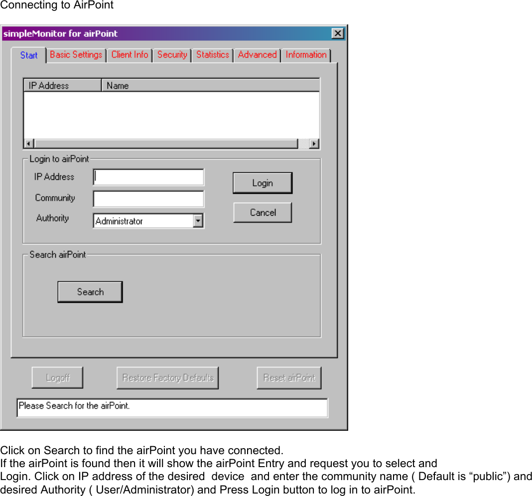  Connecting to AirPoint    Click on Search to find the airPoint you have connected. If the airPoint is found then it will show the airPoint Entry and request you to select and  Login. Click on IP address of the desired  device  and enter the community name ( Default is “public”) and desired Authority ( User/Administrator) and Press Login button to log in to airPoint.  
