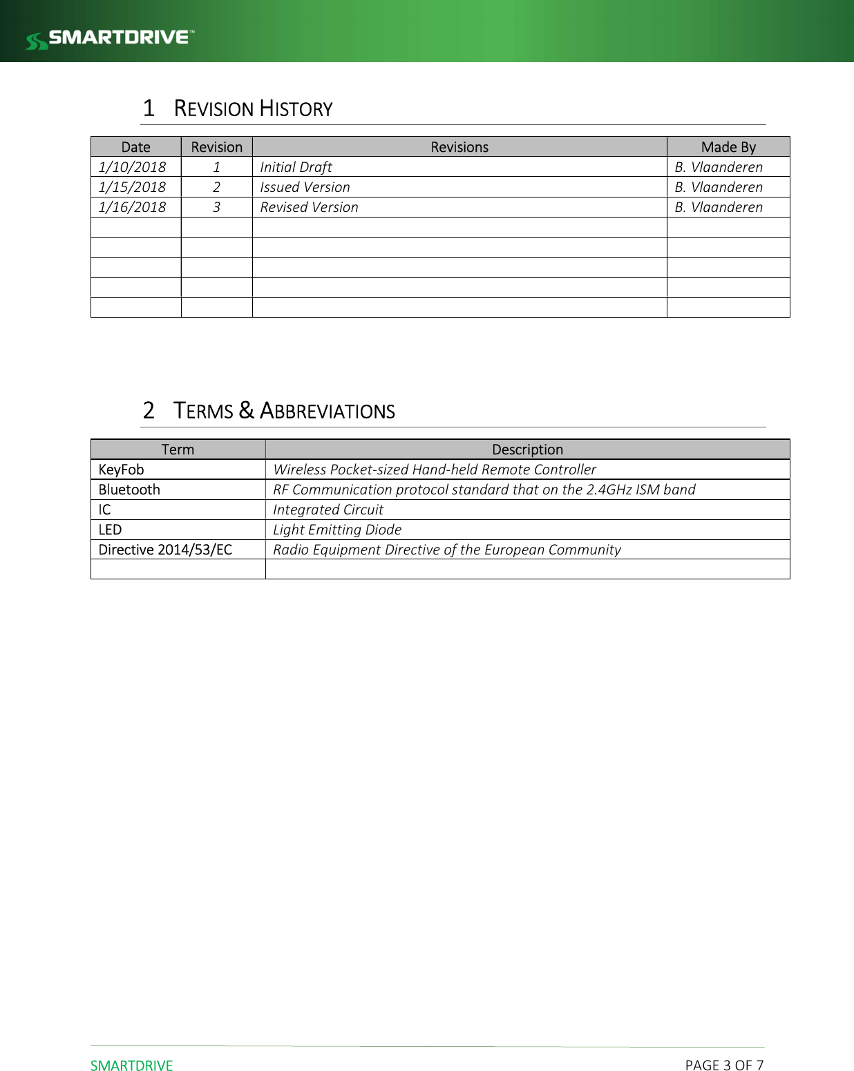  SMARTDRIVE    PAGE 3 OF 7 1 REVISION HISTORY Date Revision Revisions Made By 1/10/2018 1 Initial Draft B. Vlaanderen 1/15/2018 2 Issued Version B. Vlaanderen 1/16/2018 3 Revised Version B. Vlaanderen                       2 TERMS &amp; ABBREVIATIONS Term Description KeyFob Wireless Pocket-sized Hand-held Remote Controller Bluetooth RF Communication protocol standard that on the 2.4GHz ISM band IC Integrated Circuit LED Light Emitting Diode Directive 2014/53/EC Radio Equipment Directive of the European Community         