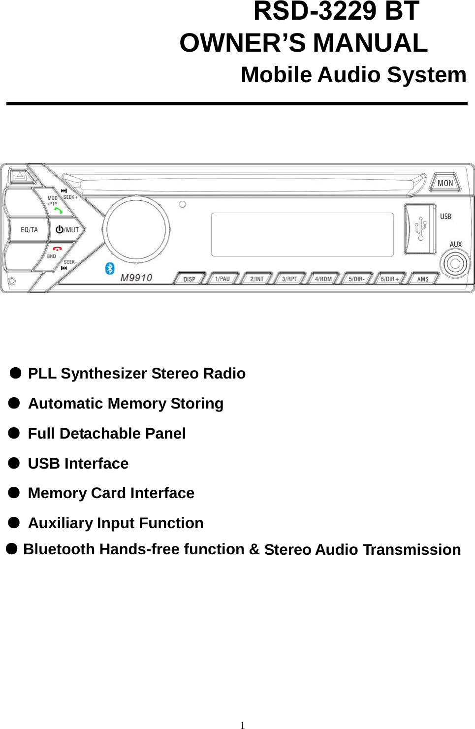                        RSD-3229 BT             OWNER’S MANUAL Mobile Audio System          ● PLL Synthesizer Stereo Radio ● Automatic Memory Storing ● Full Detachable Panel ● USB Interface ● Memory Card Interface ● Auxiliary Input Function ● Bluetooth Hands-free function &amp; Stereo Audio Transmission 1 