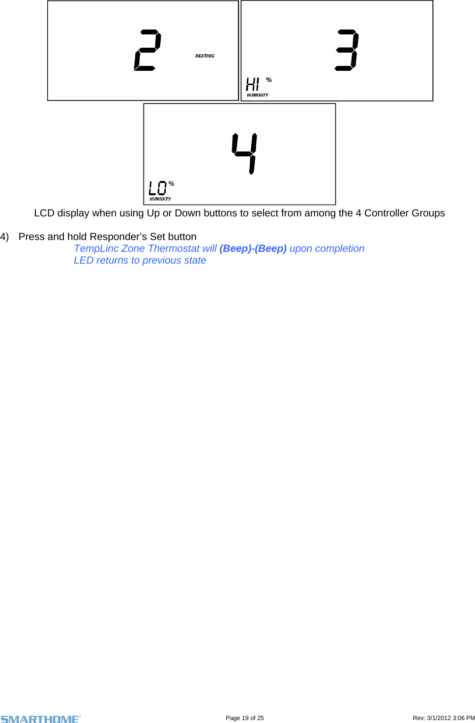                                                                                                                                   Page 19 of 25                                                                                       Rev: 3/1/2012 3:06 PM  LCD display when using Up or Down buttons to select from among the 4 Controller Groups  4)  Press and hold Responder’s Set button TempLinc Zone Thermostat will (Beep)-(Beep) upon completion LED returns to previous state   