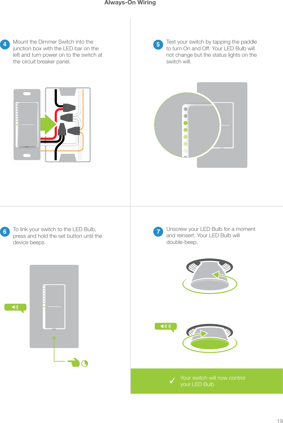 19Always-On Wiring46 75left and turn power on to the switch at the circuit breaker panel.Test your switch by tapping the paddle not change but the status lights on the switch will.Your switch will now control your LED Bulband reinsert. Your LED Bulb will press and hold the set button until the device beeps.