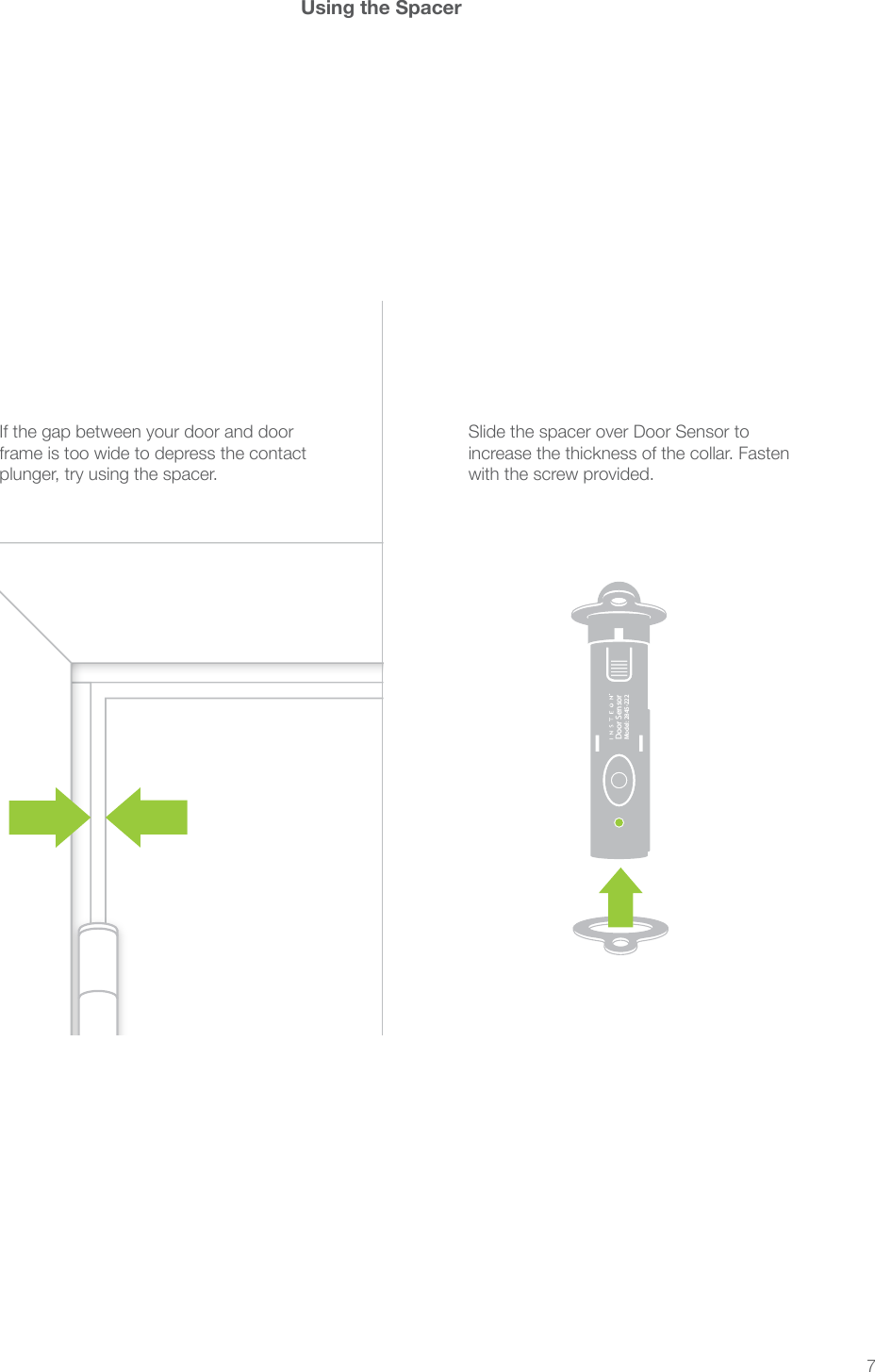 7Using the SpacerSlide the spacer over Door Sensor to with the screw provided.®Door SensorModel: 2845-222