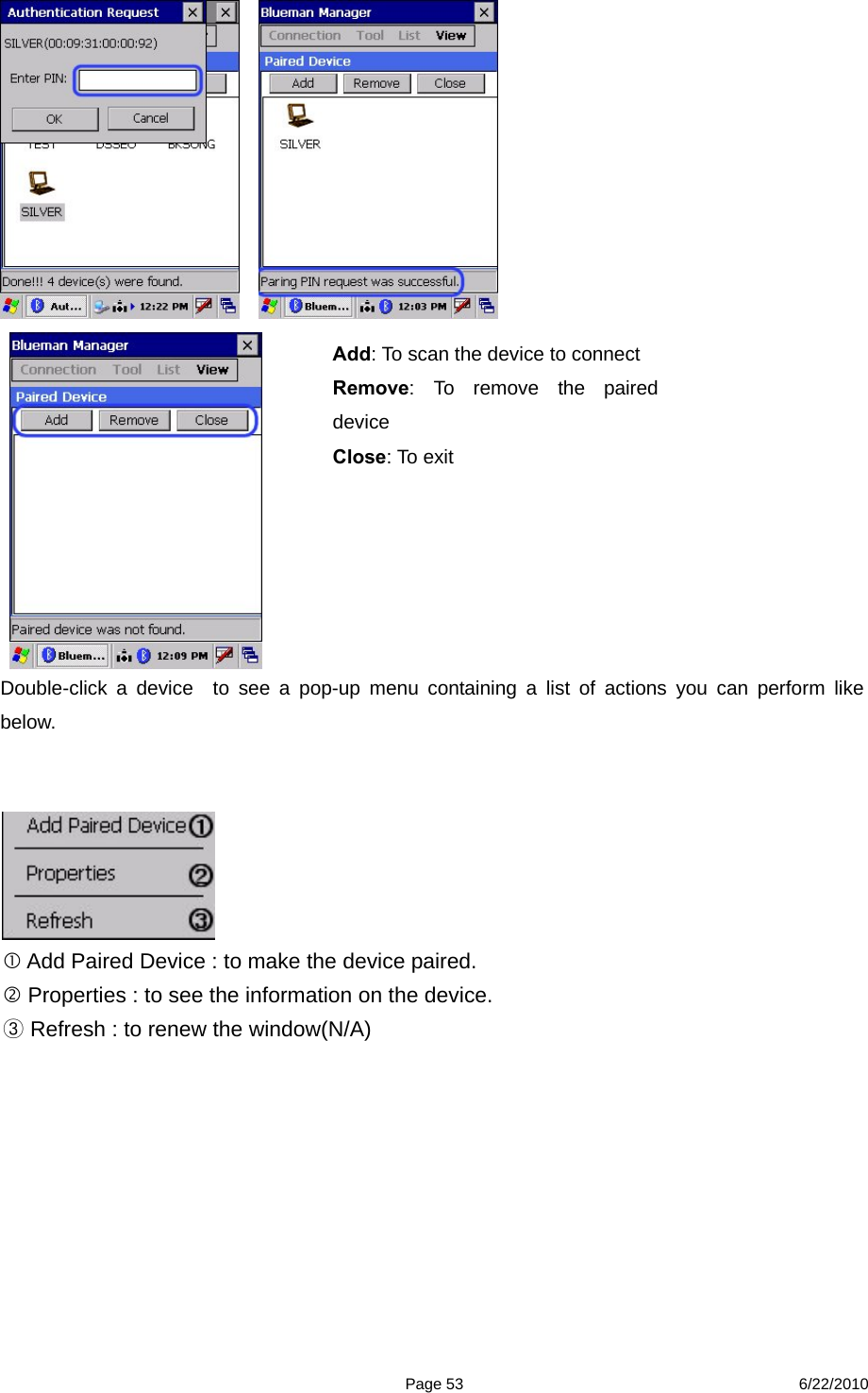  Page 53 6/22/2010        Double-click a device  to see a pop-up menu containing a list of actions you can perform like below.        Add Paired Device : to make the device paired.    Properties : to see the information on the device.  Refresh : to renew the window(N/A)③  Add: To scan the device to connect Remove: To remove the paired device Close: To exit 