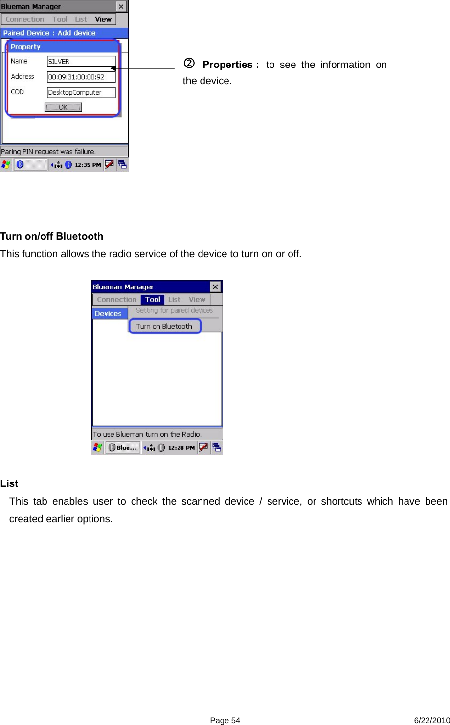 Page 54 6/22/2010     Turn on/off Bluetooth   This function allows the radio service of the device to turn on or off.             List This tab enables user to check the scanned device / service, or shortcuts which have been created earlier options.    Properties :  to see the information on the device. 