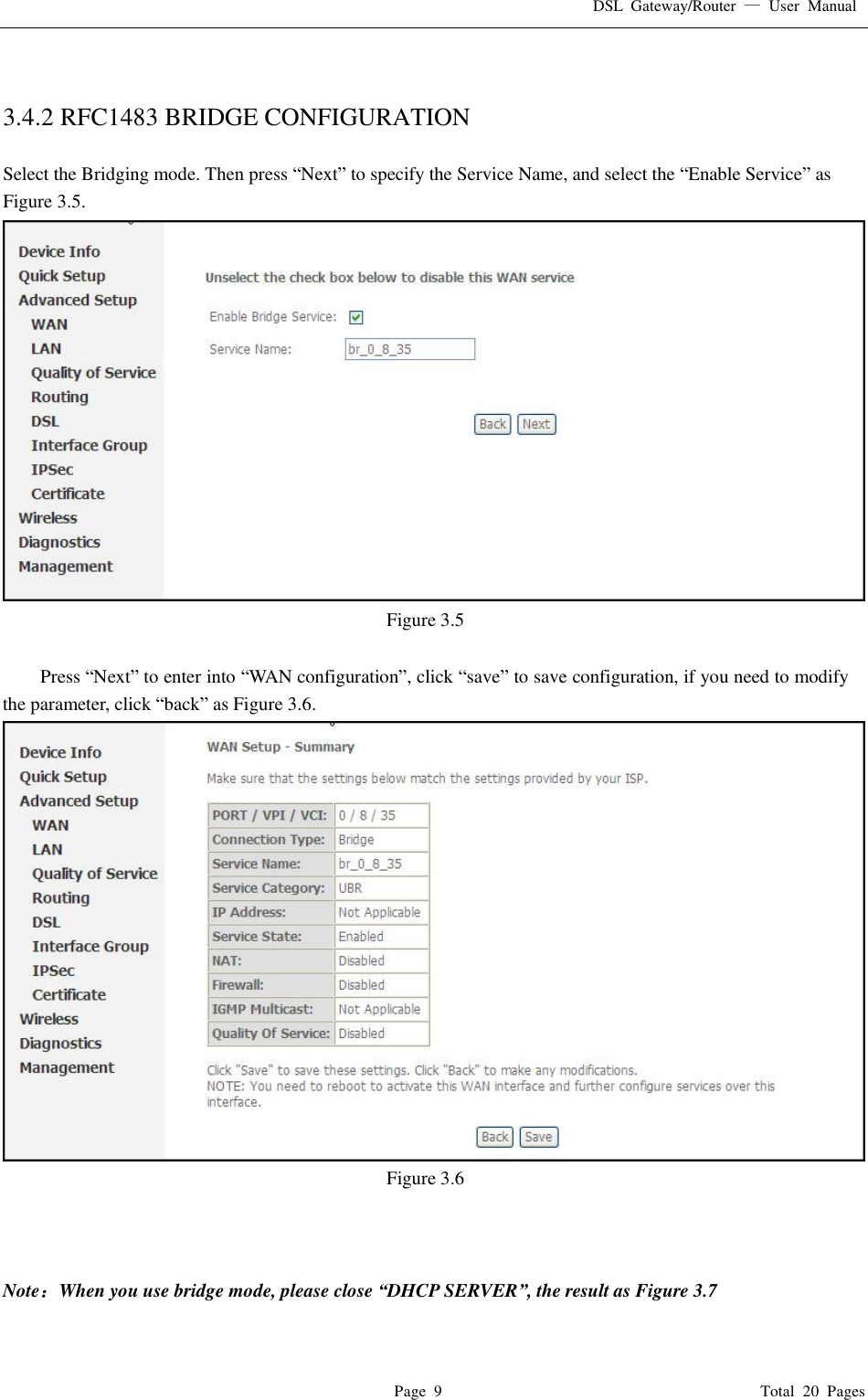 DSL Gateway/Router  — User Manual  Page 9                                       Total 20 Pages   3.4.2 RFC1483 BRIDGE CONFIGURATION  Select the Bridging mode. Then press “Next” to specify the Service Name, and select the “Enable Service” as Figure 3.5.  Figure 3.5  Press “Next” to enter into “WAN configuration”, click “save” to save configuration, if you need to modify the parameter, click “back” as Figure 3.6.   Figure 3.6    Note：When you use bridge mode, please close “DHCP SERVER”, the result as Figure 3.7  