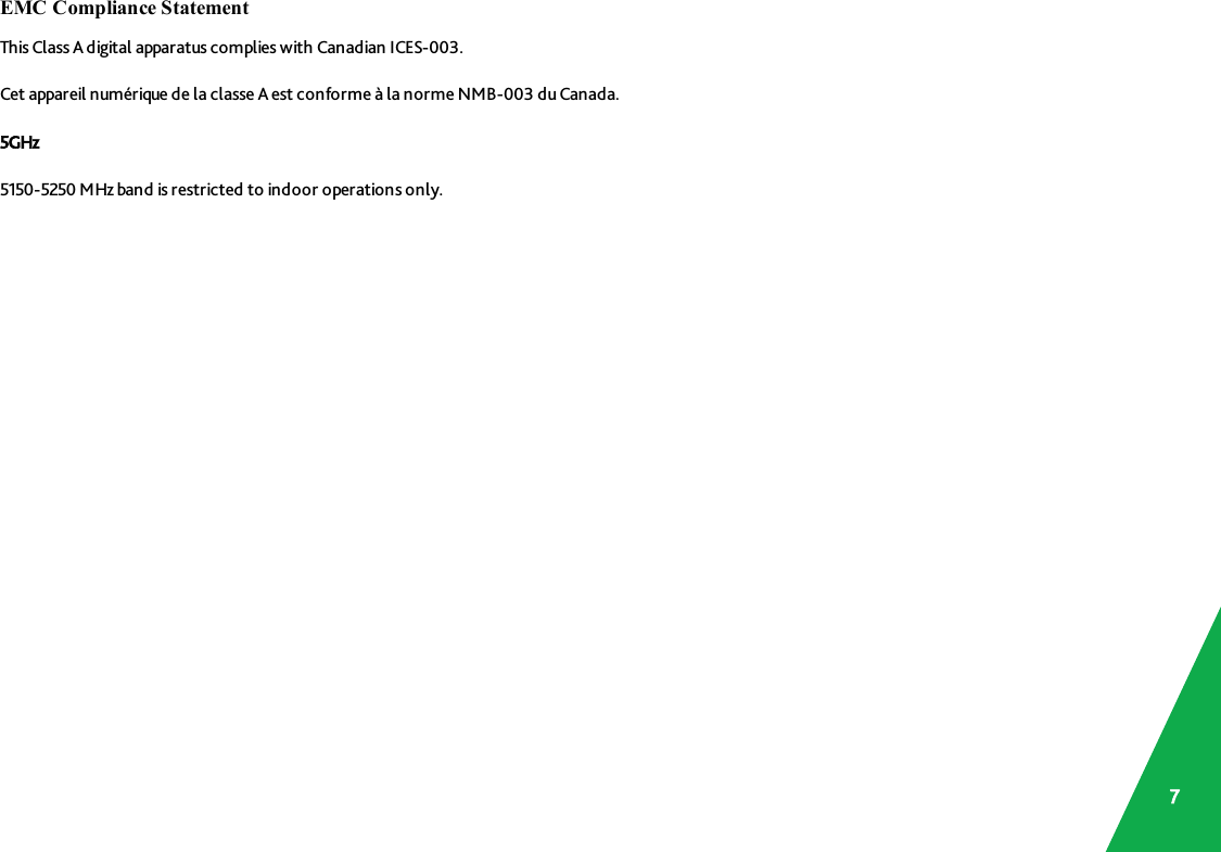 EMC Compliance StatementThis Class A digital apparatus complies with Canadian ICES-003.Cet appareil numérique de la classe A est conforme à la norme NMB-003 du Canada.5GHz5150-5250 MHz band is restricted to indoor operations only.7