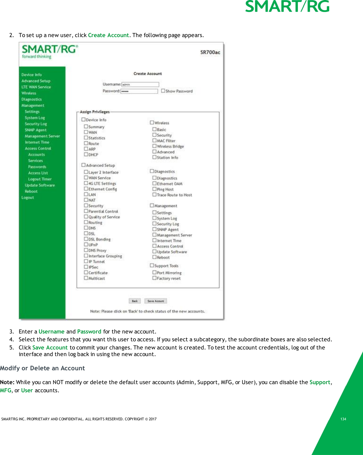 SMARTRG INC. PROPRIETARY AND CONFIDENTIAL. ALL RIGHTS RESERVED. COPYRIGHT &copy; 2017 1342. To set up a new user, click Create Account. The following page appears.3. Enter a Username and Password for the new account.4. Select the features that you want this user to access. If you select a subcategory, the subordinate boxes are also selected.5. Click Save Account to commit your changes. The new account is created. To test the account credentials, log out of theinterface and then log back in using the new account.Modify or Delete an AccountNote: While you can NOT modify or delete the default user accounts (Admin, Support, MFG, or User), you can disable the Support,MFG, or User accounts.