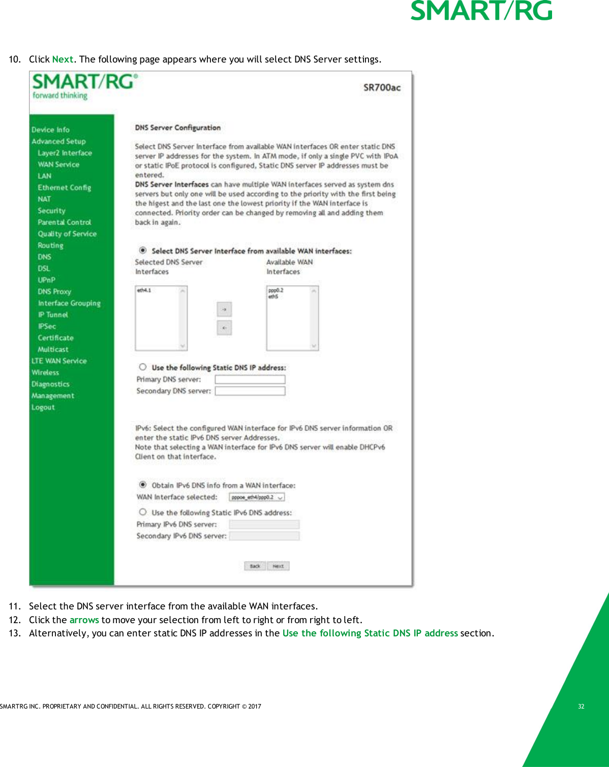 SMARTRG INC. PROPRIETARY AND CONFIDENTIAL. ALL RIGHTS RESERVED. COPYRIGHT &copy; 2017 3210. Click Next. The following page appears where you will select DNS Server settings.11. Select the DNS server interface from the available WAN interfaces.12. Click the arrows to move your selection from left to right or from right to left.13. Alternatively, you can enter static DNS IP addresses in the Use the following Static DNS IP address section.