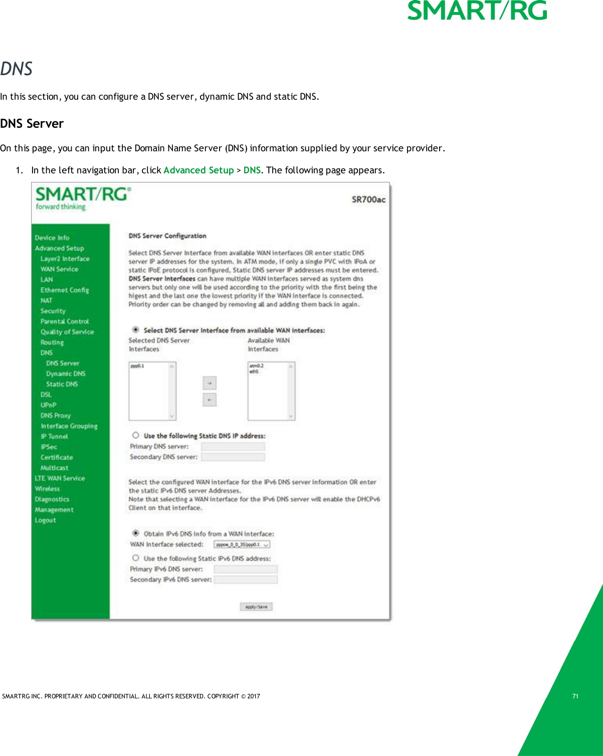 SMARTRG INC. PROPRIETARY AND CONFIDENTIAL. ALL RIGHTS RESERVED. COPYRIGHT &copy; 2017 71DNSIn this section, you can configure a DNS server, dynamic DNS and static DNS.DNS ServerOn this page, you can input the Domain Name Server (DNS) information supplied by your service provider.1. In the left navigation bar, click Advanced Setup >DNS. The following page appears.