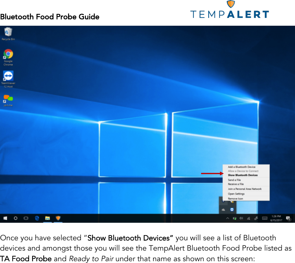Bluetooth Food Probe Guide!!!!!!!!!!!!!!!!!!!!!!!!!!!!!!!!!!!!!!!!!!!!!!!!!!!!! !  Once you have selected “Show Bluetooth Devices” you will see a list of Bluetooth devices and amongst those you will see the TempAlert Bluetooth Food Probe listed as TA Food Probe and Ready to Pair under that name as shown on this screen:   