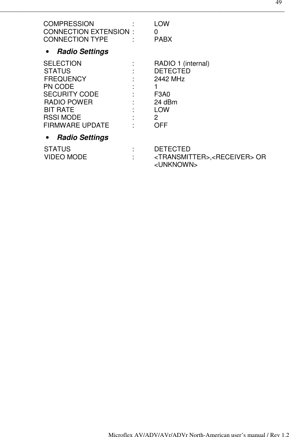    49 _____________________________________________________________________________________________ Microflex AV/ADV/AVr/ADVr North-American user’s manual / Rev 1.2 COMPRESSION   :  LOW CONNECTION EXTENSION :  0 CONNECTION TYPE   :  PABX •  Radio Settings SELECTION   : RADIO 1 (internal)    STATUS   : DETECTED    FREQUENCY   : 2442 MHz PN CODE   : 1 SECURITY CODE  : F3A0      RADIO POWER  : 24 dBm      BIT RATE   : LOW RSSI MODE   : 2 FIRMWARE UPDATE   :  OFF •  Radio Settings  STATUS   : DETECTED   VIDEO MODE   : &lt;TRANSMITTER&gt;,&lt;RECEIVER&gt; OR &lt;UNKNOWN&gt; 
