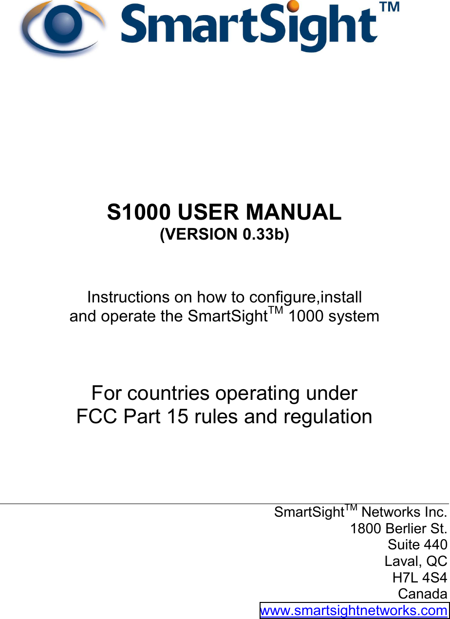           S1000 USER MANUAL (VERSION 0.33b)   Instructions on how to configure,install  and operate the SmartSightTM 1000 system    For countries operating under  FCC Part 15 rules and regulation     SmartSightTM Networks Inc. 1800 Berlier St. Suite 440  Laval, QC H7L 4S4 Canada www.smartsightnetworks.com