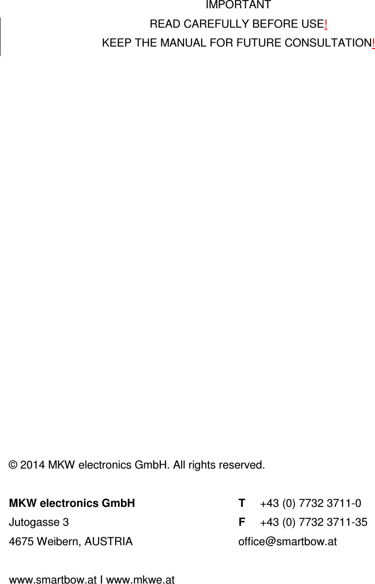       IMPORTANT READ CAREFULLY BEFORE USE! KEEP THE MANUAL FOR FUTURE CONSULTATION!                      &copy; 2014 MKW electronics GmbH. All rights reserved.  MKW electronics GmbH T  +43 (0) 7732 3711-0 Jutogasse 3  F  +43 (0) 7732 3711-35 4675 Weibern, AUSTRIA  office@smartbow.at  www.smartbow.at I www.mkwe.at   