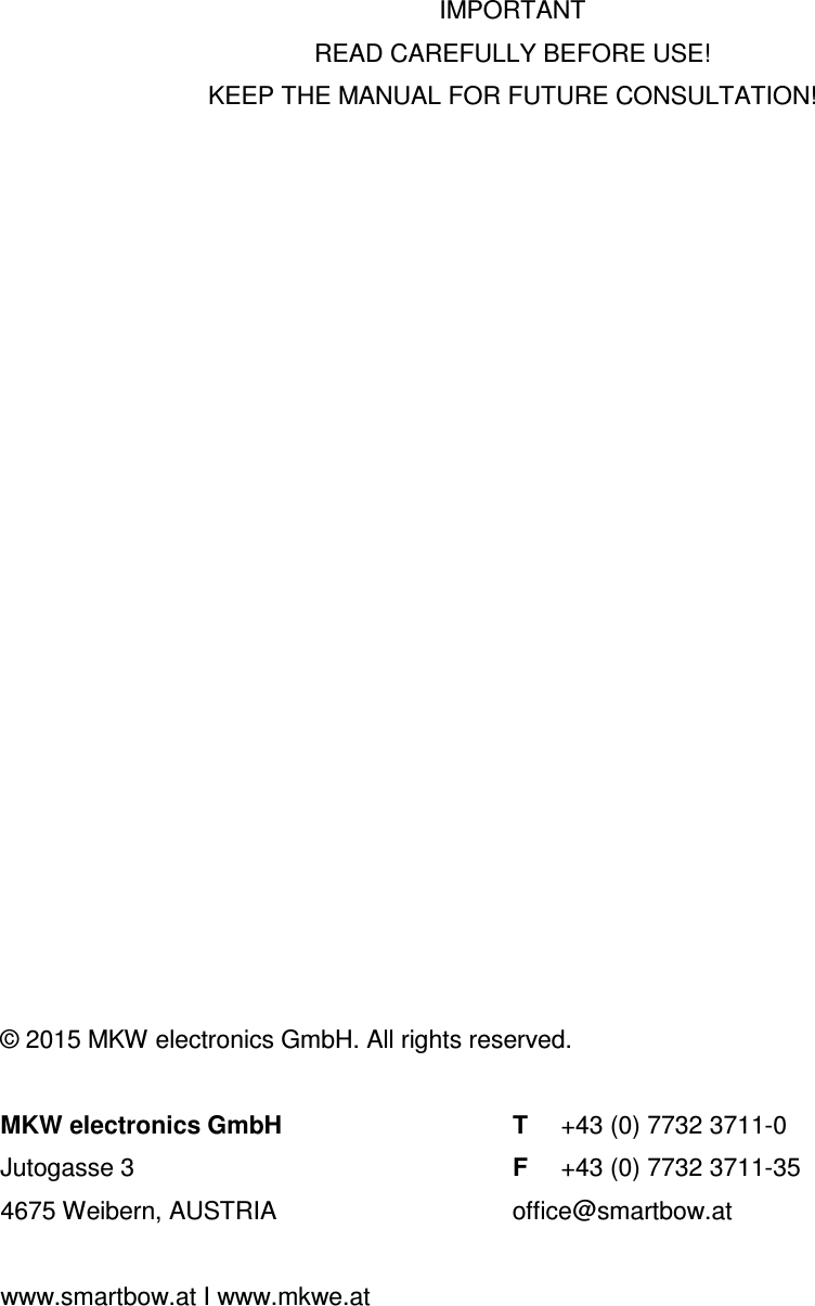 IMPORTANT READ CAREFULLY BEFORE USE! KEEP THE MANUAL FOR FUTURE CONSULTATION! © 2015 MKW electronics GmbH. All rights reserved. MKW electronics GmbH T +43 (0) 7732 3711-0 Jutogasse 3 F +43 (0) 7732 3711-35 4675 Weibern, AUSTRIA office@smartbow.at www.smartbow.at I www.mkwe.at