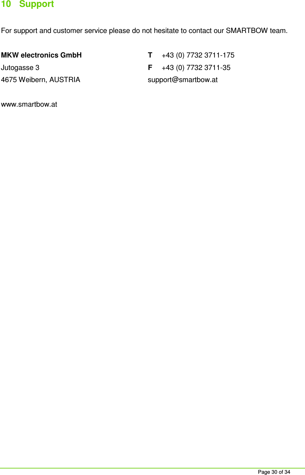 Page 30 of 34 10 Support For support and customer service please do not hesitate to contact our SMARTBOW team. MKW electronics GmbH T +43 (0) 7732 3711-175 Jutogasse 3 F +43 (0) 7732 3711-35 4675 Weibern, AUSTRIA support@smartbow.at www.smartbow.at