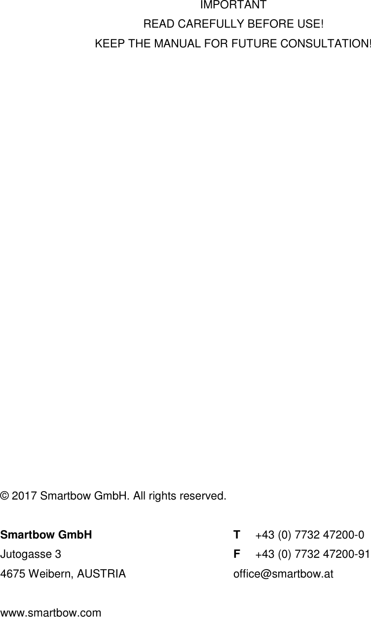       IMPORTANT READ CAREFULLY BEFORE USE! KEEP THE MANUAL FOR FUTURE CONSULTATION!                         &copy; 2017 Smartbow GmbH. All rights reserved.  Smartbow GmbH T  +43 (0) 7732 47200-0 Jutogasse 3  F  +43 (0) 7732 47200-91 4675 Weibern, AUSTRIA  office@smartbow.at  www.smartbow.com   