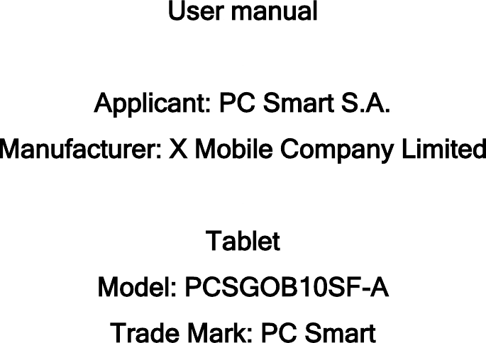   User manual  Applicant: PC Smart S.A. Manufacturer: X Mobile Company Limited  Tablet Model: PCSGOB10SF-A Trade Mark: PC Smart     