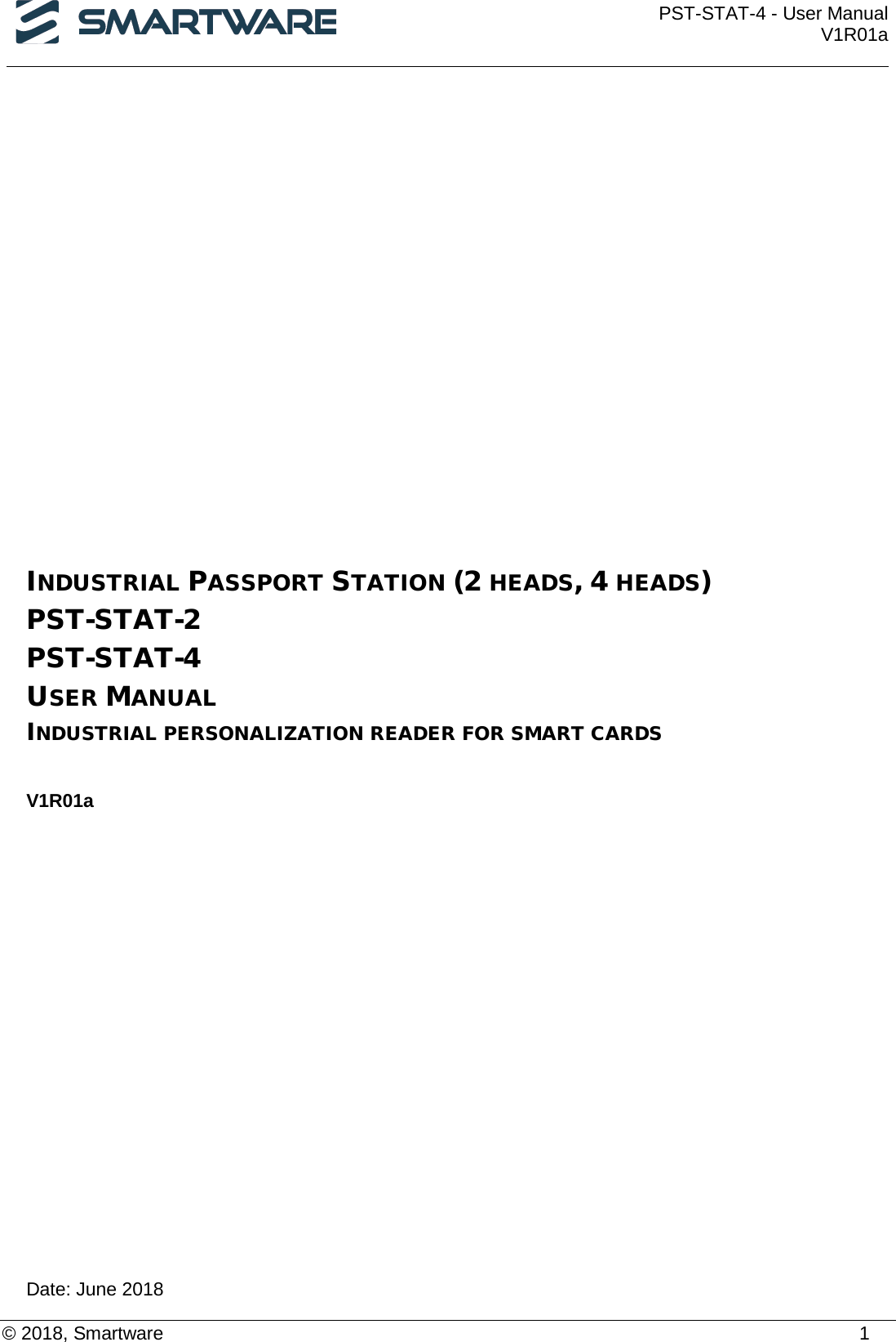  PST-STAT-4 - User Manual V1R01a  Date: June 2018 © 2018, Smartware    1 INDUSTRIAL PASSPORT STATION (2 HEADS, 4 HEADS)  PST-STAT-2  PST-STAT-4  USER MANUAL  INDUSTRIAL PERSONALIZATION READER FOR SMART CARDS   V1R01a  