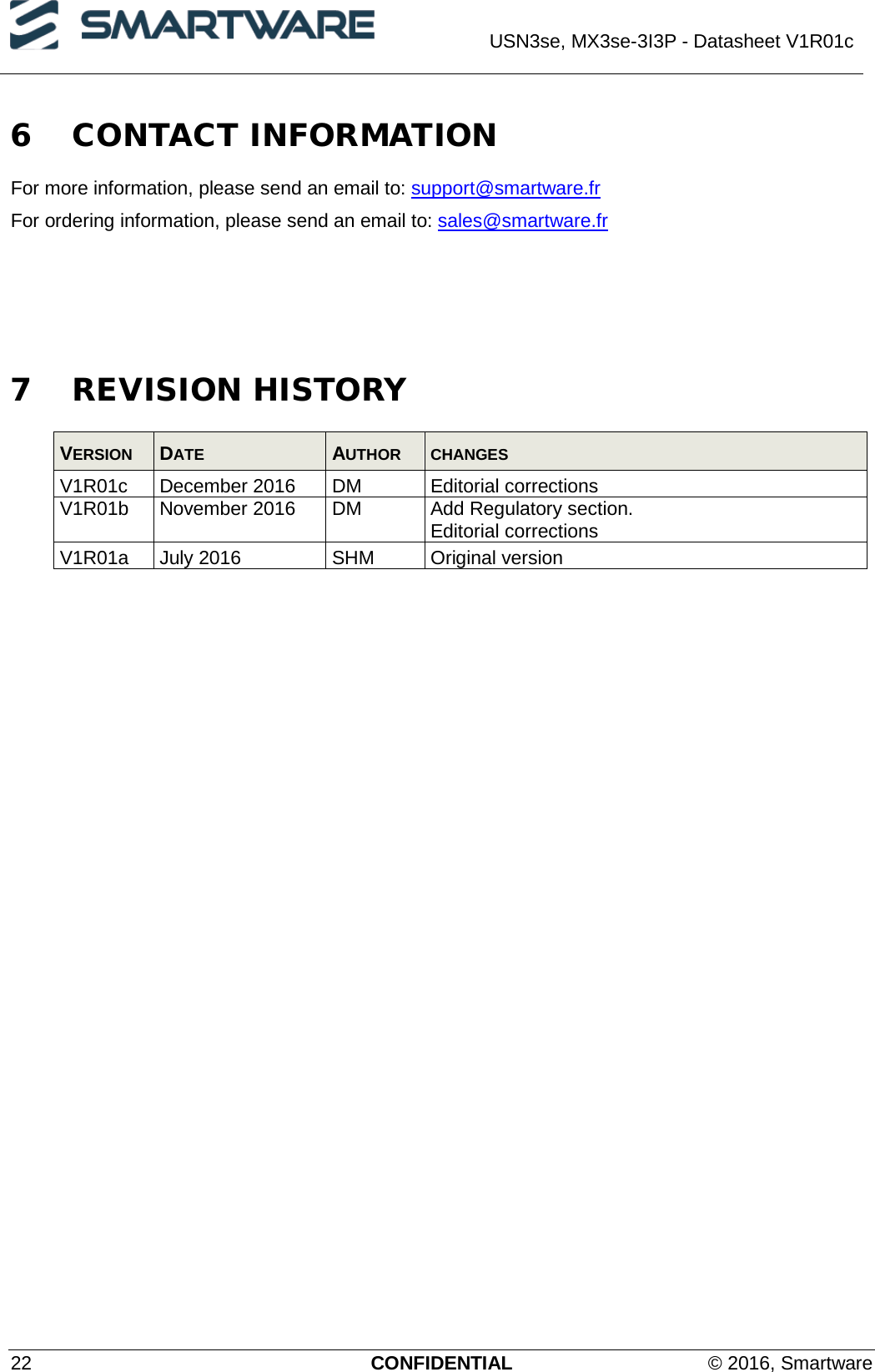  USN3se, MX3se-3I3P - Datasheet V1R01c  22 CONFIDENTIAL © 2016, Smartware 6 CONTACT INFORMATION For more information, please send an email to: support@smartware.fr For ordering information, please send an email to: sales@smartware.fr     7 REVISION HISTORY VERSION  DATE  AUTHOR CHANGES V1R01c December 2016 DM Editorial corrections V1R01b  November 2016  DM  Add Regulatory section. Editorial corrections V1R01a July 2016 SHM Original version  