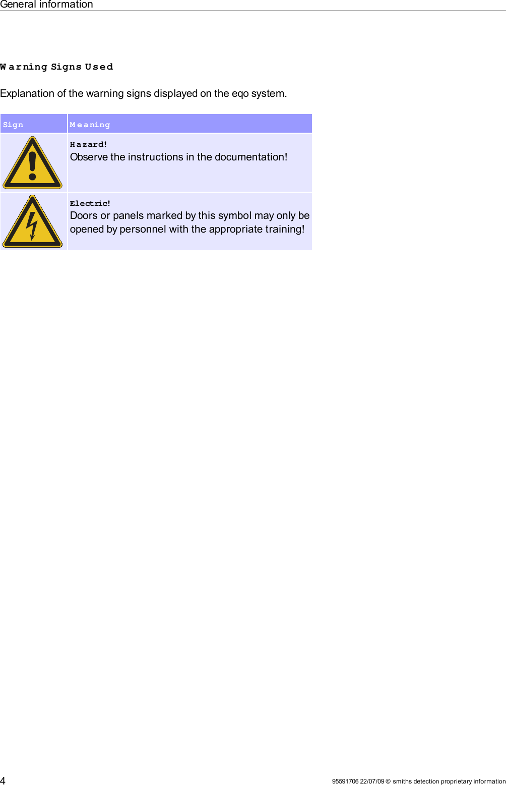 General informationW arning Signs UsedExplanation of the warning signs displayed on the eqo system.Sign M e a ningH azard!Observe the instructions in the documentation!Electric!Doors or panels marked by this symbol may only be opened by personnel with the appropriate training!95591706 22/07/09 © smiths detection proprietary information4