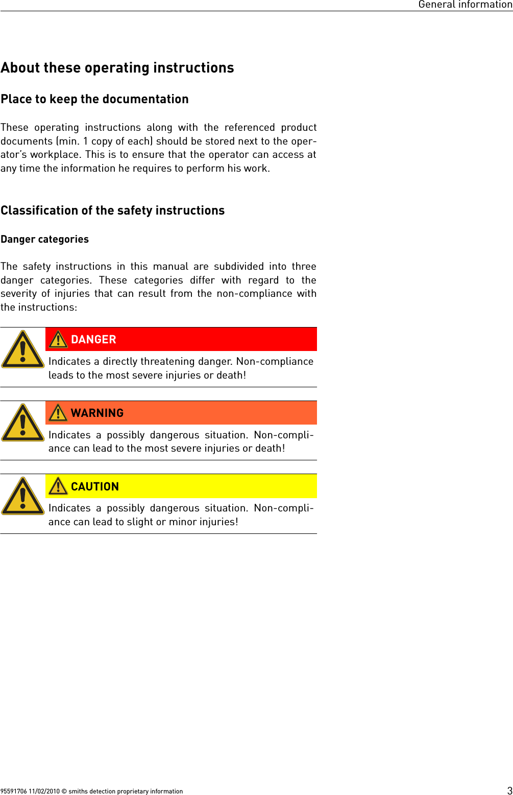 General informationAbout these operating instructionsPlace to keep the documentationThese operating  instructions along with the referenced productdocuments (min. 1 copy of each) should be stored next to the oper-ator’s workplace. This is to ensure that the operator can access atany time the information he requires to perform his work.Classification of the safety instructionsDanger categoriesThe safety instructions in this manual are subdivided into threedanger  categories.  These  categories  differ  with  regard  to  theseverity of injuries that can result from the non-compliance withthe instructions: DANGERIndicates a directly threatening danger. Non-complianceleads to the most severe injuries or death! WARNINGIndicates a possibly dangerous situation. Non-compli-ance can lead to the most severe injuries or death! CAUTIONIndicates a possibly dangerous situation. Non-compli-ance can lead to slight or minor injuries!95591706 11/02/2010 © smiths detection proprietary information 3