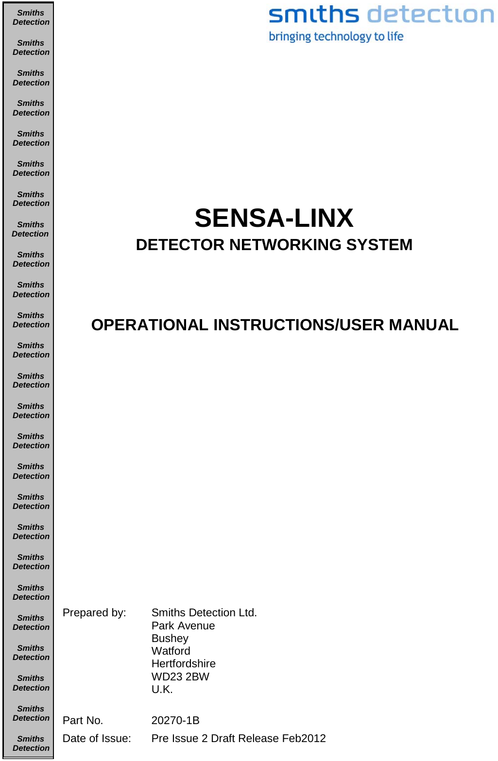              SENSA-LINX DETECTOR NETWORKING SYSTEM    OPERATIONAL INSTRUCTIONS/USER MANUAL                     Prepared by: Smiths Detection Ltd. Park Avenue Bushey Watford Hertfordshire WD23 2BW U.K.    Part No. 20270-1B Date of Issue:  Pre Issue 2 Draft Release Feb2012 SmithsDetectionSmithsDetectionSmithsDetectionSmithsDetectionSmithsDetectionSmithsDetectionSmithsDetectionSmithsDetectionSmithsDetectionSmithsDetectionSmithsDetectionSmithsDetectionSmithsDetectionSmithsDetectionSmithsDetectionSmithsDetectionSmithsDetectionSmithsDetectionSmithsDetectionSmithsDetectionSmithsDetectionSmithsDetectionSmithsDetectionSmithsDetectionSmithsDetection  