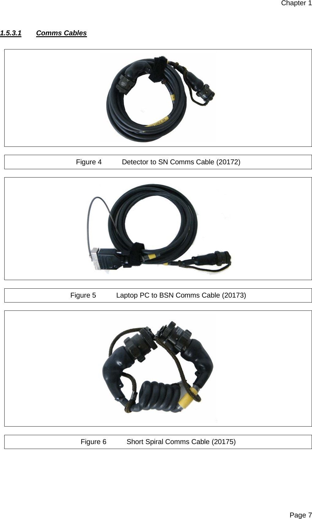 Chapter 1 Page 7  1.5.3.1 Comms Cables    Figure 4 Detector to SN Comms Cable (20172)    Figure 5 Laptop PC to BSN Comms Cable (20173)    Figure 6 Short Spiral Comms Cable (20175)  
