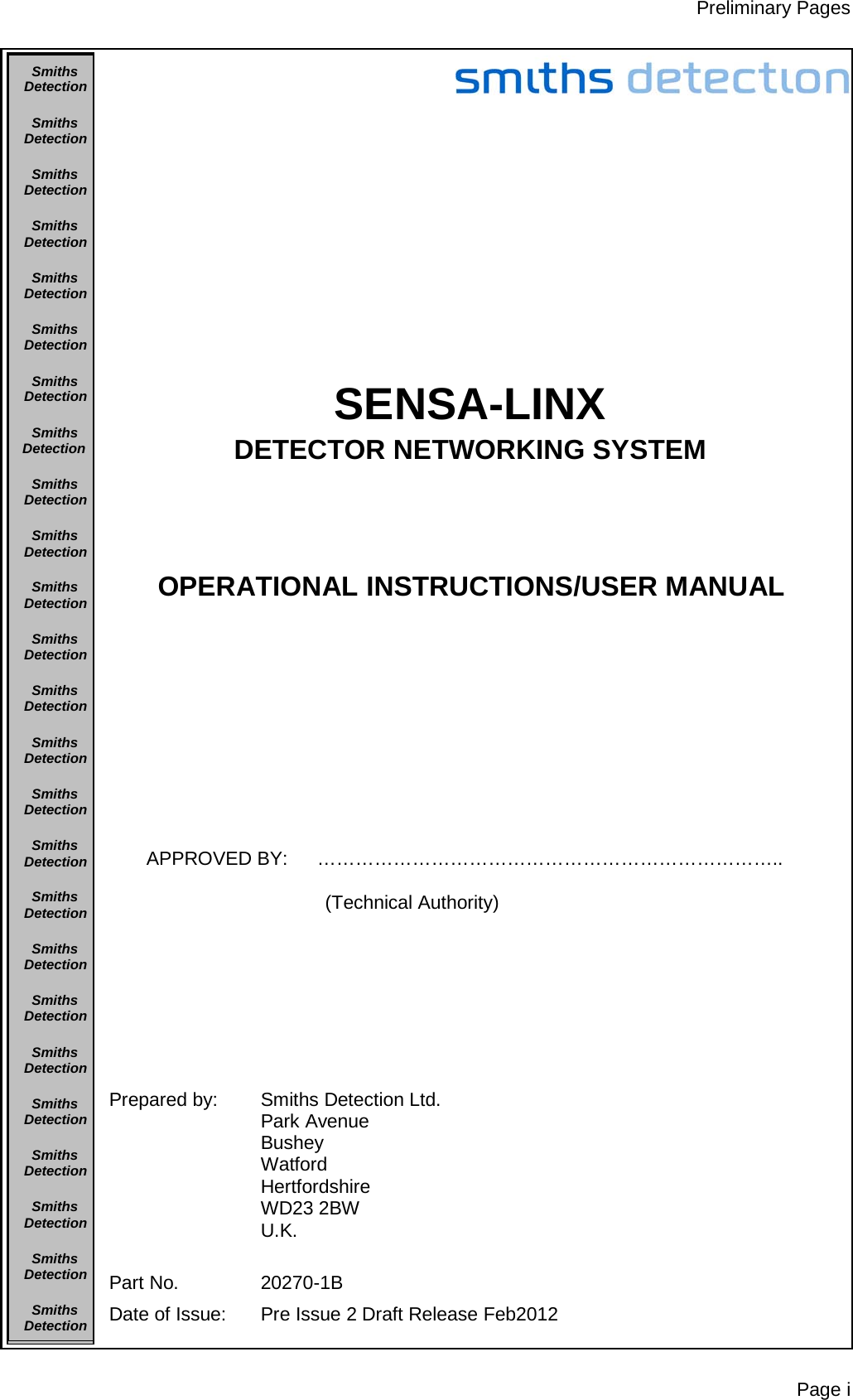 Preliminary Pages Page i               SENSA-LINX DETECTOR NETWORKING SYSTEM    OPERATIONAL INSTRUCTIONS/USER MANUAL           APPROVED BY:  ………………………………………………………………..    (Technical Authority)         Prepared by: Smiths Detection Ltd. Park Avenue Bushey Watford Hertfordshire WD23 2BW U.K.   Part No. 20270-1B Date of Issue:  Pre Issue 2 Draft Release Feb2012 SmithsDetectionSmithsDetectionSmithsDetectionSmithsDetectionSmithsDetectionSmithsDetectionSmithsDetectionSmithsDetectionSmithsDetectionSmithsDetectionSmithsDetectionSmithsDetectionSmithsDetectionSmithsDetectionSmithsDetectionSmithsDetectionSmithsDetectionSmithsDetectionSmithsDetectionSmithsDetectionSmithsDetectionSmithsDetectionSmithsDetectionSmithsDetectionSmithsDetection  