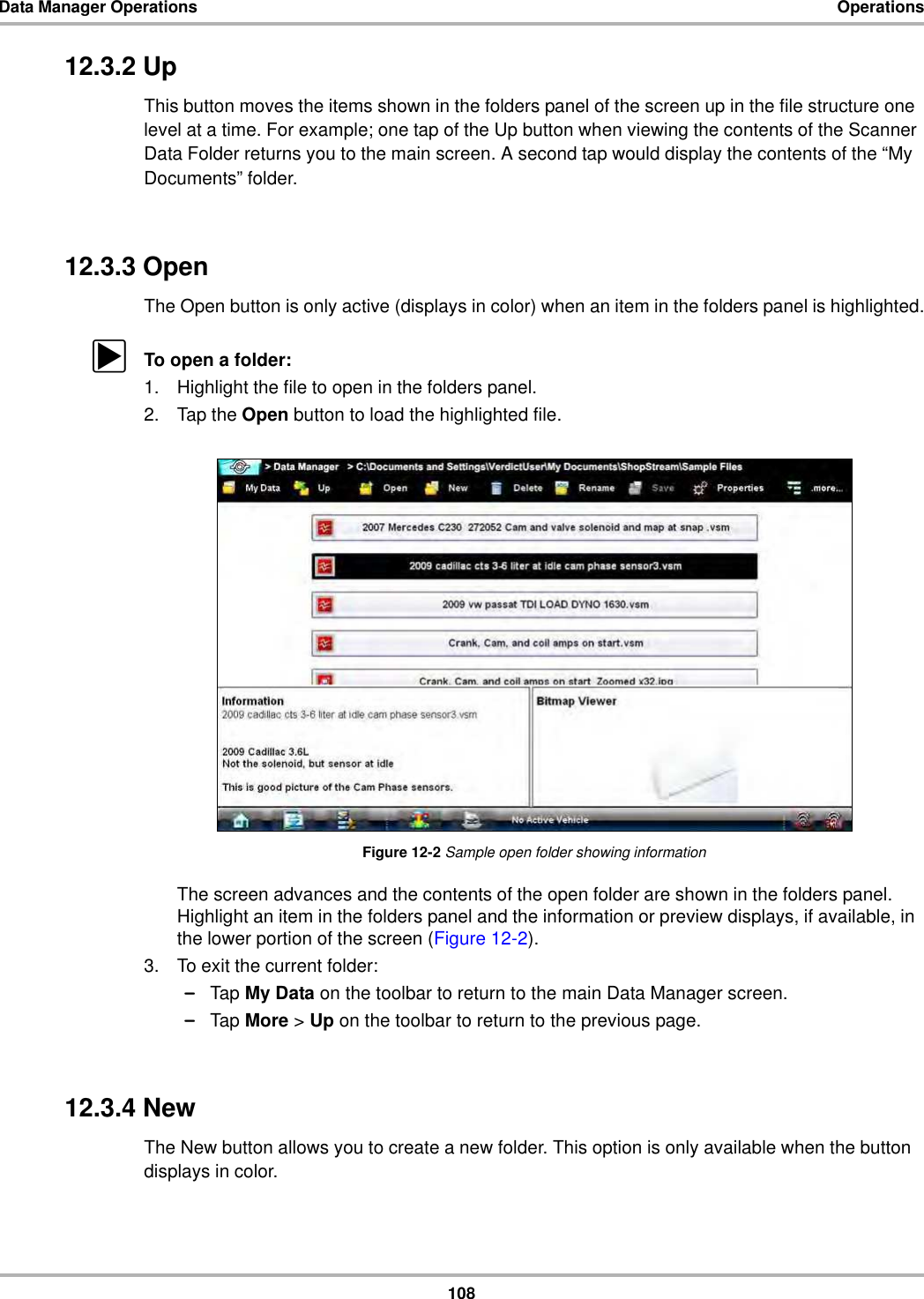 108Data Manager Operations Operations12.3.2 UpThis button moves the items shown in the folders panel of the screen up in the file structure one level at a time. For example; one tap of the Up button when viewing the contents of the Scanner Data Folder returns you to the main screen. A second tap would display the contents of the “My Documents” folder.12.3.3 OpenThe Open button is only active (displays in color) when an item in the folders panel is highlighted.zTo open a folder:1. Highlight the file to open in the folders panel.2. Tap the Open button to load the highlighted file.Figure 12-2 Sample open folder showing informationThe screen advances and the contents of the open folder are shown in the folders panel. Highlight an item in the folders panel and the information or preview displays, if available, in the lower portion of the screen (Figure 12-2).3. To exit the current folder:–Tap My Data on the toolbar to return to the main Data Manager screen.–Tap More &gt; Up on the toolbar to return to the previous page.12.3.4 NewThe New button allows you to create a new folder. This option is only available when the button displays in color.