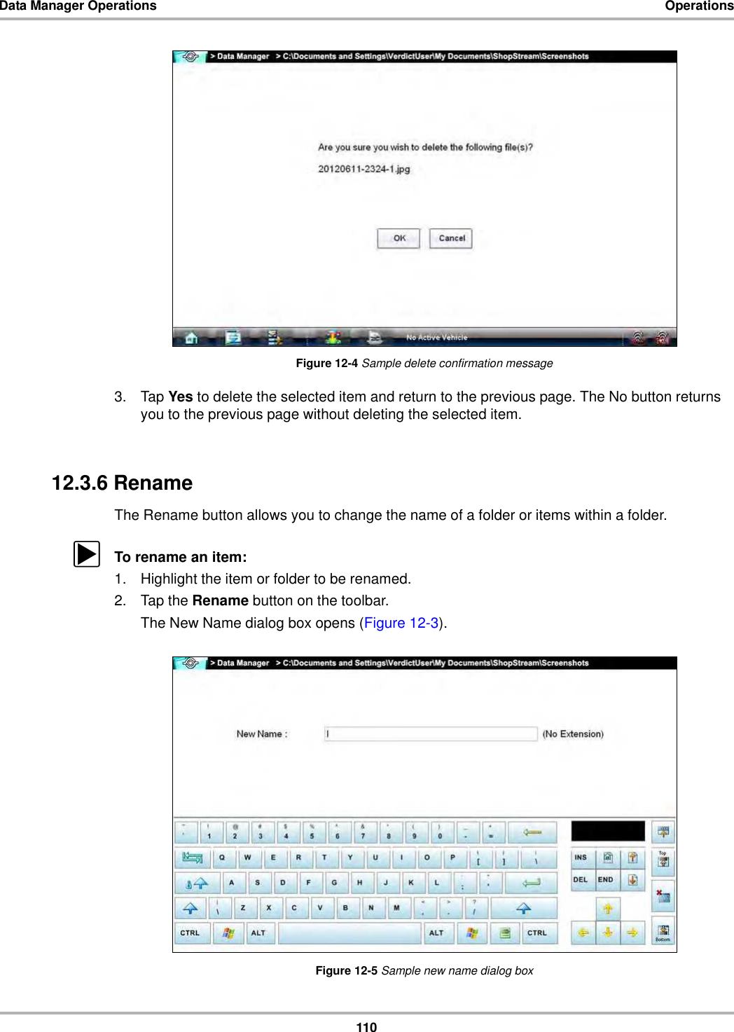 110Data Manager Operations OperationsFigure 12-4 Sample delete confirmation message3. Tap Yes to delete the selected item and return to the previous page. The No button returns you to the previous page without deleting the selected item.12.3.6 RenameThe Rename button allows you to change the name of a folder or items within a folder. zTo rename an item:1. Highlight the item or folder to be renamed.2. Tap the Rename button on the toolbar.The New Name dialog box opens (Figure 12-3).Figure 12-5 Sample new name dialog box
