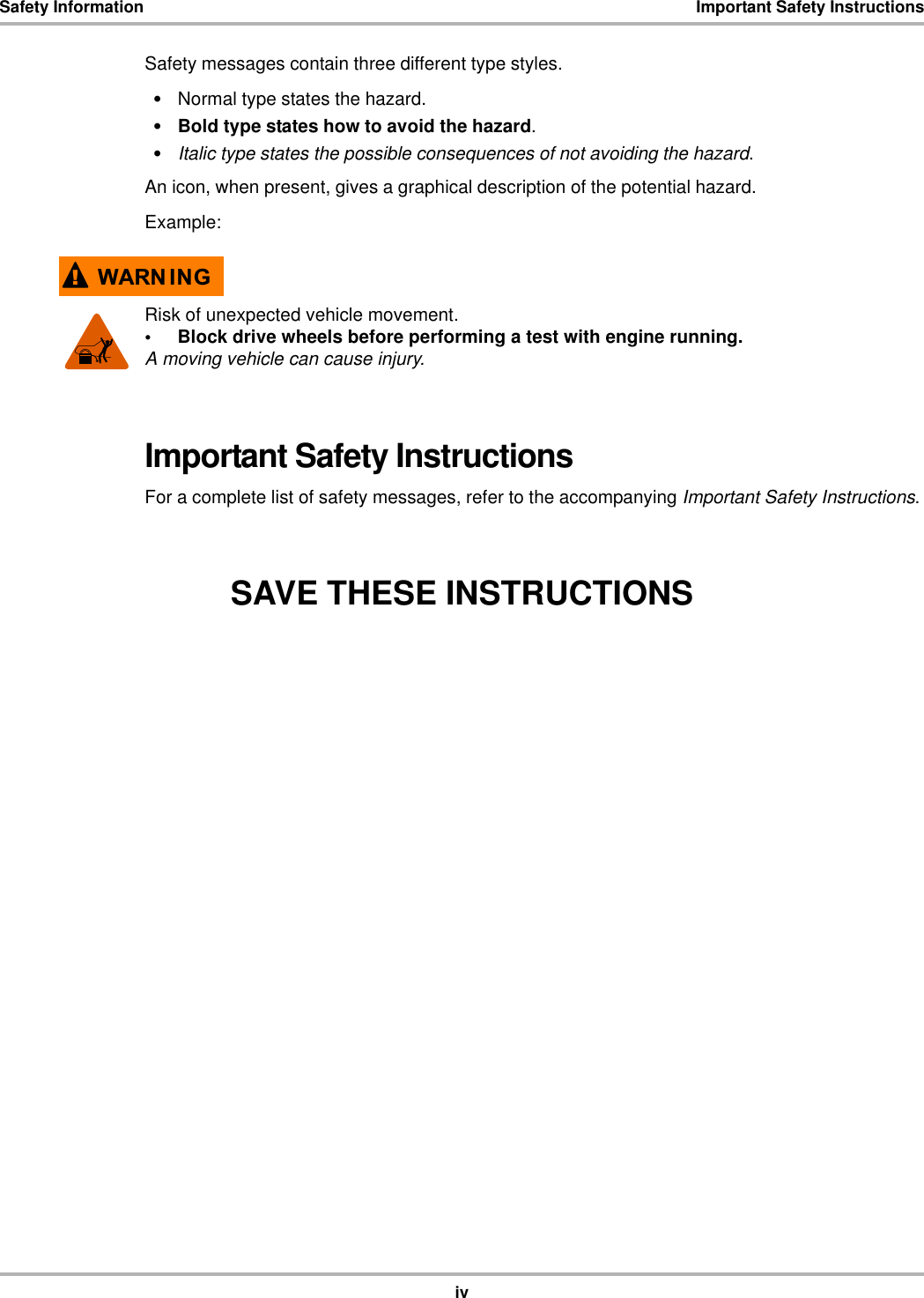 ivSafety Information Important Safety InstructionsSafety messages contain three different type styles.•Normal type states the hazard.•Bold type states how to avoid the hazard.•Italic type states the possible consequences of not avoiding the hazard.An icon, when present, gives a graphical description of the potential hazard.Example::$51 ,1*Risk of unexpected vehicle movement.• Block drive wheels before performing a test with engine running.A moving vehicle can cause injury.Important Safety InstructionsFor a complete list of safety messages, refer to the accompanying Important Safety Instructions.SAVE THESE INSTRUCTIONS