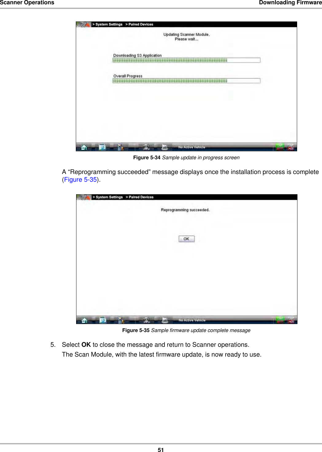 51Scanner Operations Downloading FirmwareFigure 5-34 Sample update in progress screenA “Reprogramming succeeded” message displays once the installation process is complete (Figure 5-35).Figure 5-35 Sample firmware update complete message5. Select OK to close the message and return to Scanner operations.The Scan Module, with the latest firmware update, is now ready to use.