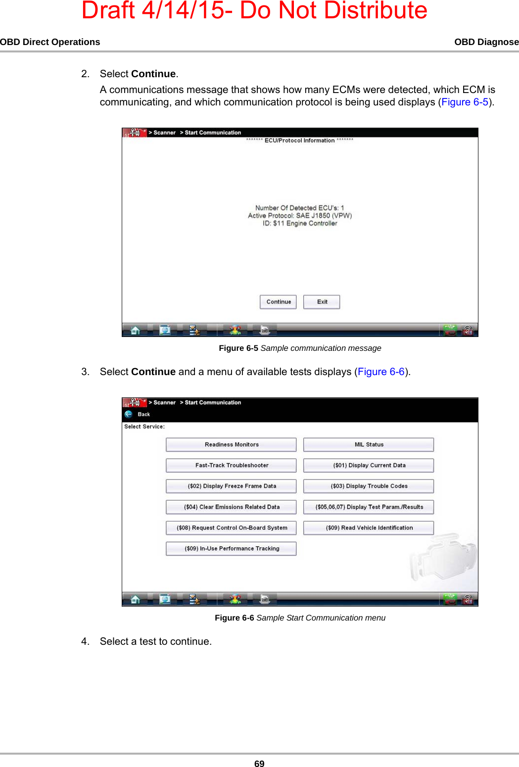 Draft 4/14/15- Do Not Distribute69OBD Direct Operations OBD Diagnose2. Select Continue.A communications message that shows how many ECMs were detected, which ECM is communicating, and which communication protocol is being used displays (Figure 6-5).Figure 6-5 Sample communication message3. Select Continue and a menu of available tests displays (Figure 6-6).Figure 6-6 Sample Start Communication menu4. Select a test to continue.